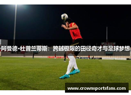 阿曼德·杜普兰蒂斯：跨越极限的田径奇才与足球梦想