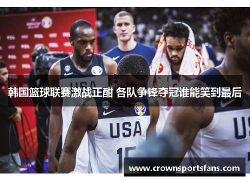 韩国篮球联赛激战正酣 各队争锋夺冠谁能笑到最后