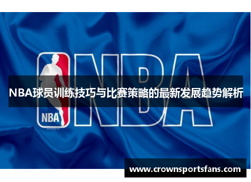 NBA球员训练技巧与比赛策略的最新发展趋势解析