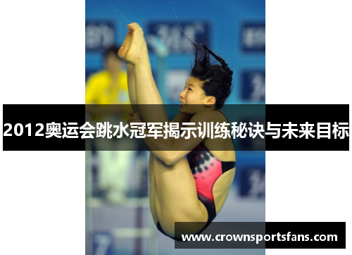 2012奥运会跳水冠军揭示训练秘诀与未来目标