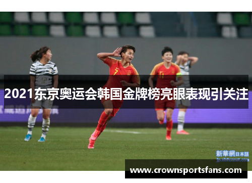 2021东京奥运会韩国金牌榜亮眼表现引关注